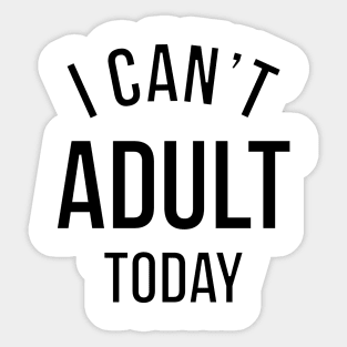 I CAN'T ADULT TODAY. Sticker